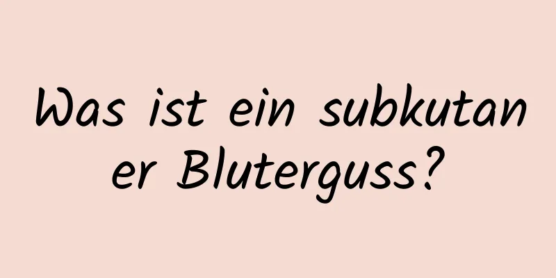 Was ist ein subkutaner Bluterguss?