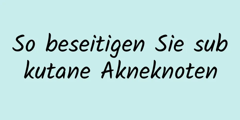 So beseitigen Sie subkutane Akneknoten