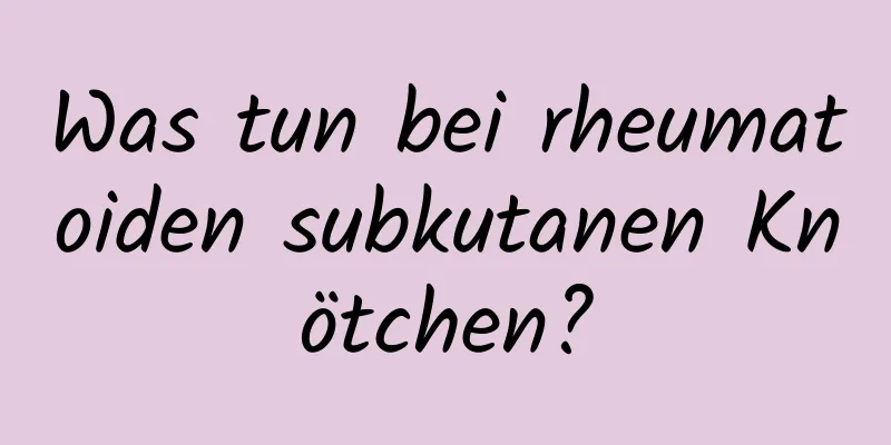 Was tun bei rheumatoiden subkutanen Knötchen?