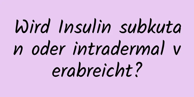 Wird Insulin subkutan oder intradermal verabreicht?