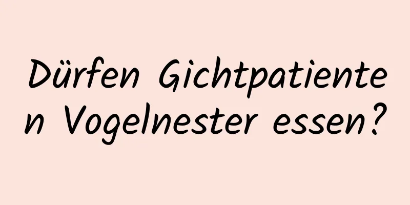 Dürfen Gichtpatienten Vogelnester essen?