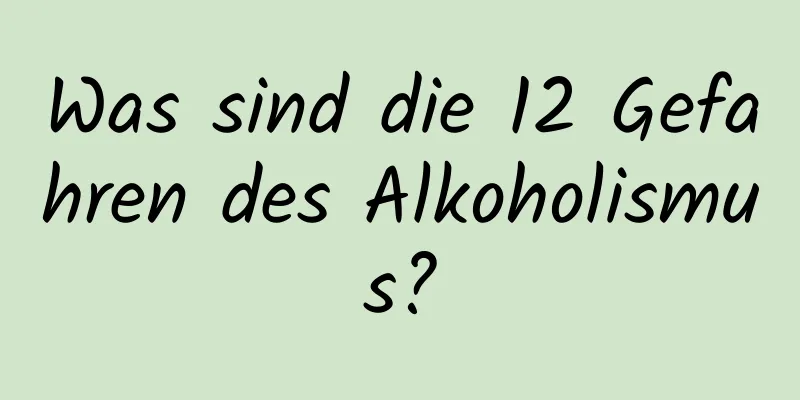 Was sind die 12 Gefahren des Alkoholismus?