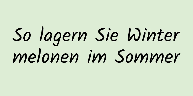 So lagern Sie Wintermelonen im Sommer