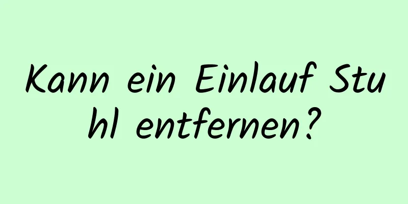 Kann ein Einlauf Stuhl entfernen?