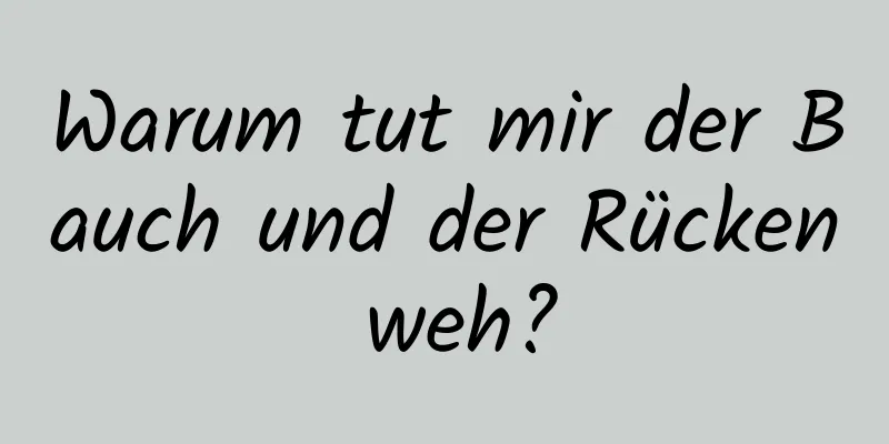 Warum tut mir der Bauch und der Rücken weh?