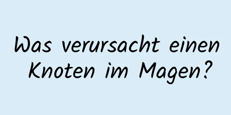 Was verursacht einen Knoten im Magen?