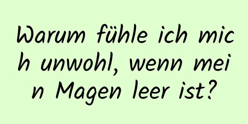 Warum fühle ich mich unwohl, wenn mein Magen leer ist?