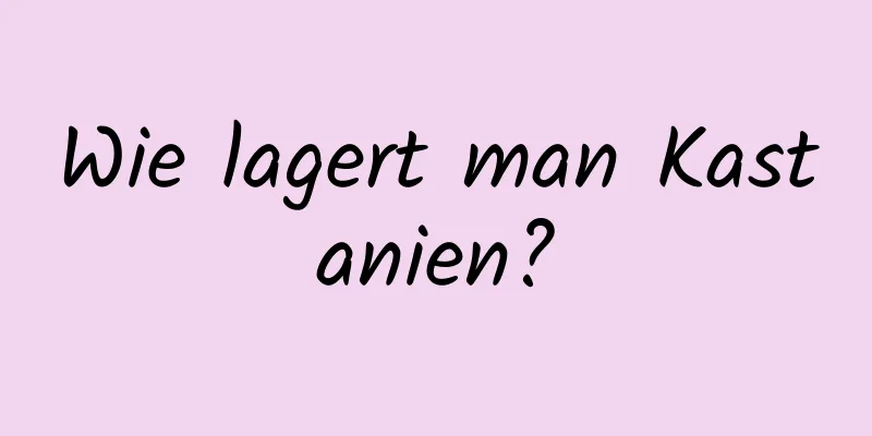 Wie lagert man Kastanien?