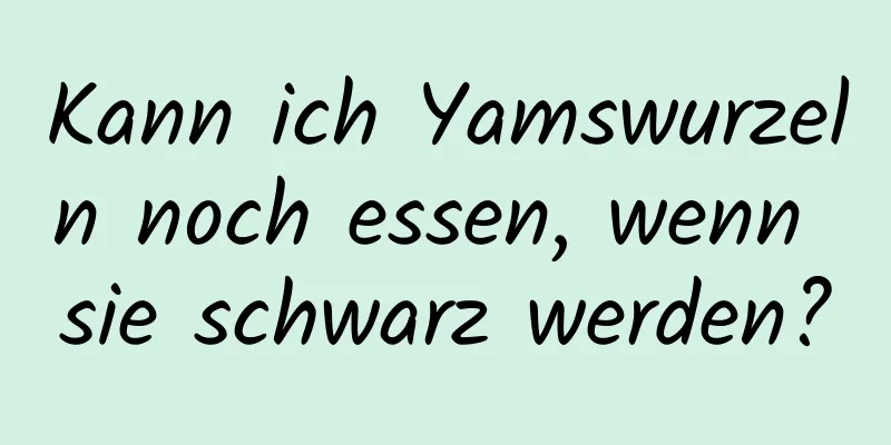Kann ich Yamswurzeln noch essen, wenn sie schwarz werden?
