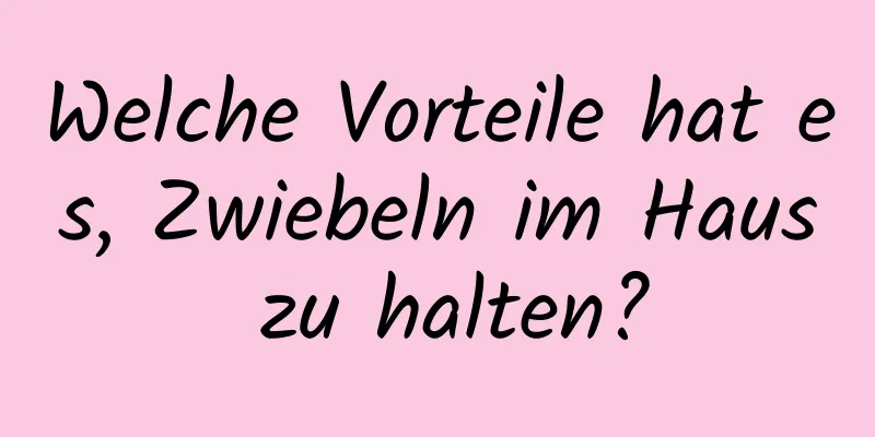 Welche Vorteile hat es, Zwiebeln im Haus zu halten?