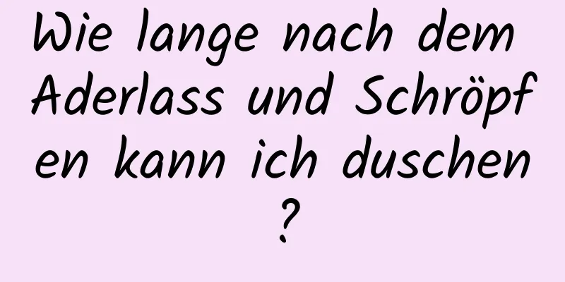 Wie lange nach dem Aderlass und Schröpfen kann ich duschen?