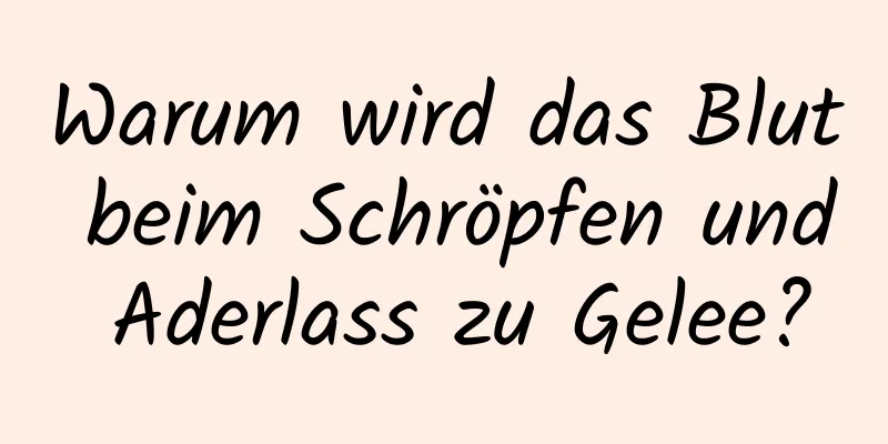 Warum wird das Blut beim Schröpfen und Aderlass zu Gelee?