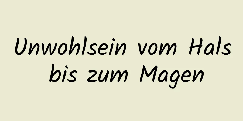 Unwohlsein vom Hals bis zum Magen