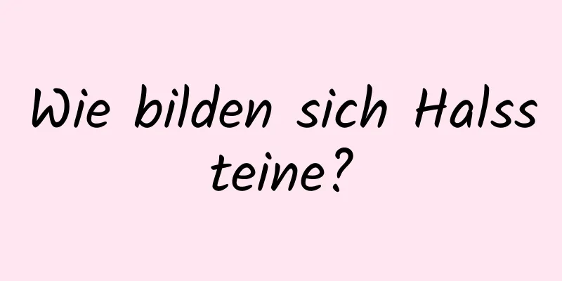 Wie bilden sich Halssteine?