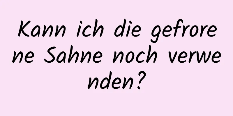 Kann ich die gefrorene Sahne noch verwenden?