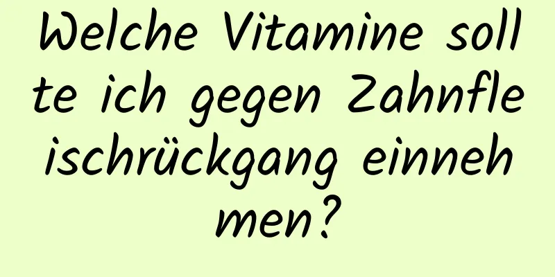Welche Vitamine sollte ich gegen Zahnfleischrückgang einnehmen?