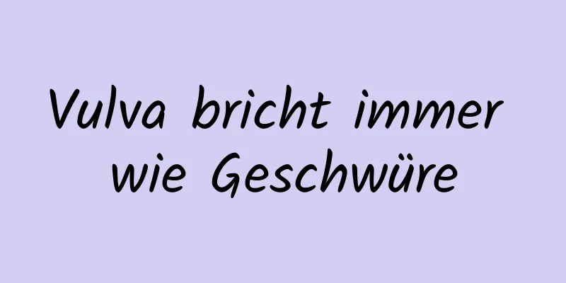 Vulva bricht immer wie Geschwüre