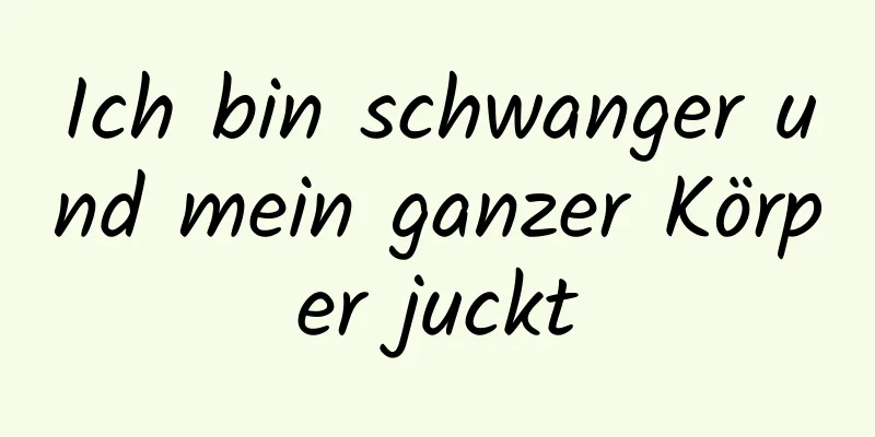 Ich bin schwanger und mein ganzer Körper juckt