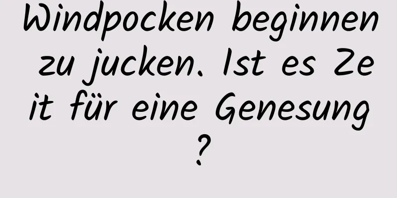 Windpocken beginnen zu jucken. Ist es Zeit für eine Genesung?