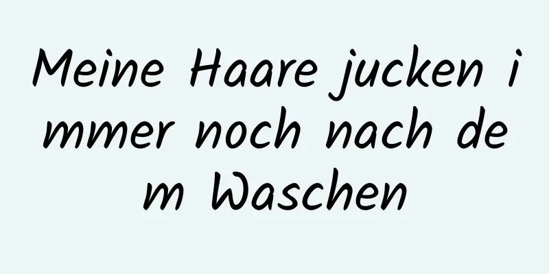 Meine Haare jucken immer noch nach dem Waschen