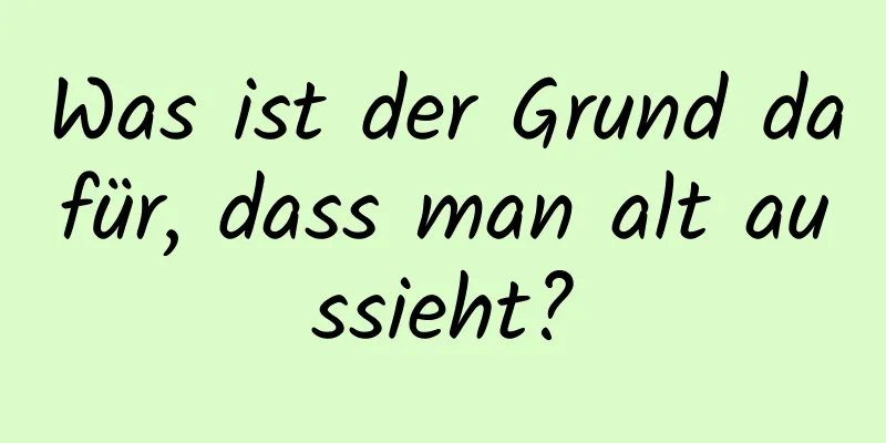 Was ist der Grund dafür, dass man alt aussieht?