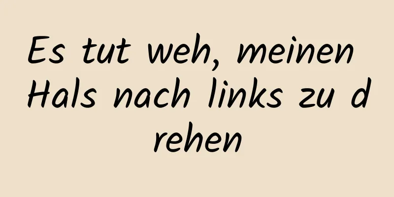 Es tut weh, meinen Hals nach links zu drehen