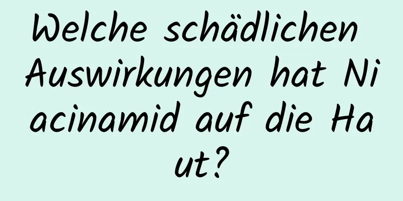 Welche schädlichen Auswirkungen hat Niacinamid auf die Haut?