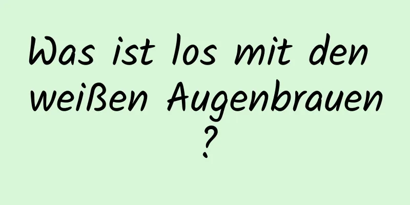 Was ist los mit den weißen Augenbrauen?