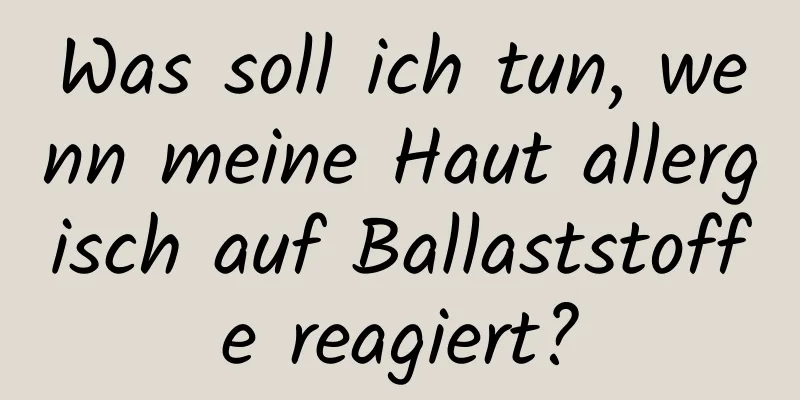 Was soll ich tun, wenn meine Haut allergisch auf Ballaststoffe reagiert?