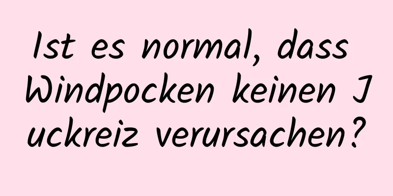 Ist es normal, dass Windpocken keinen Juckreiz verursachen?