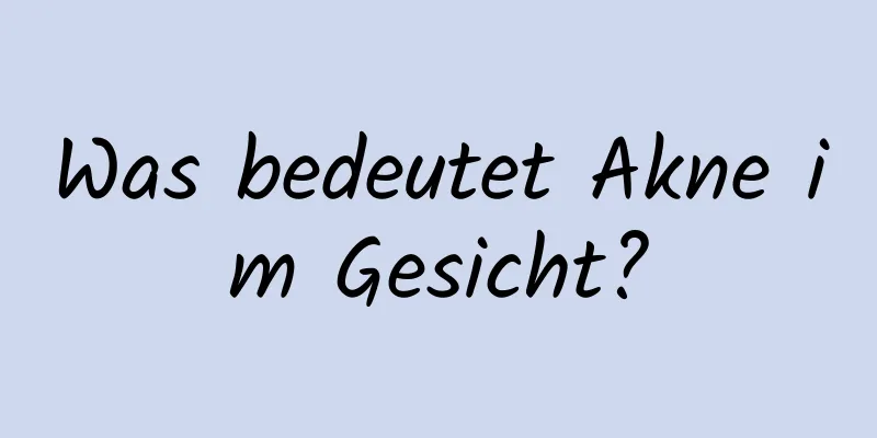 Was bedeutet Akne im Gesicht?
