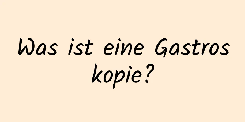 Was ist eine Gastroskopie?