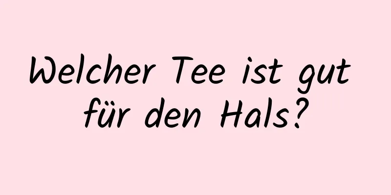 Welcher Tee ist gut für den Hals?