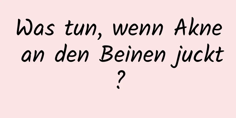 Was tun, wenn Akne an den Beinen juckt?