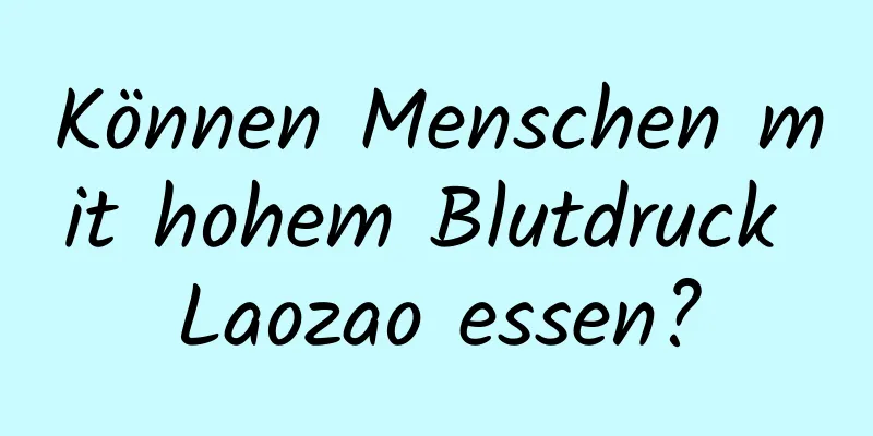 Können Menschen mit hohem Blutdruck Laozao essen?