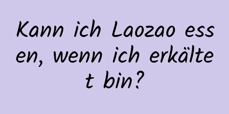 Kann ich Laozao essen, wenn ich erkältet bin?