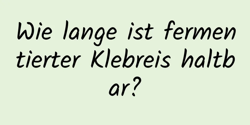 Wie lange ist fermentierter Klebreis haltbar?