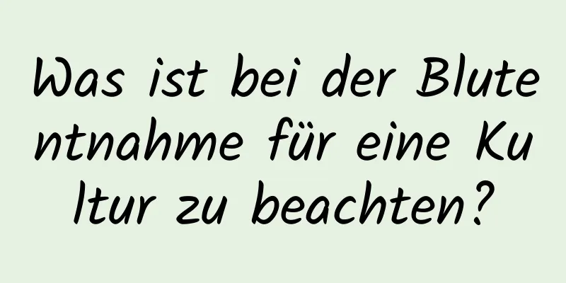 Was ist bei der Blutentnahme für eine Kultur zu beachten?
