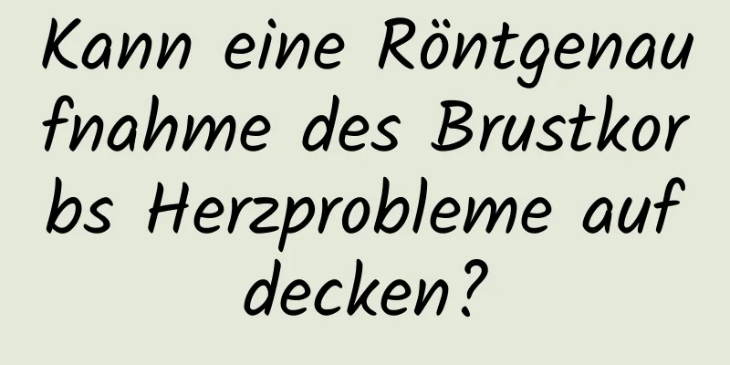 Kann eine Röntgenaufnahme des Brustkorbs Herzprobleme aufdecken?