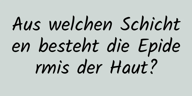 Aus welchen Schichten besteht die Epidermis der Haut?