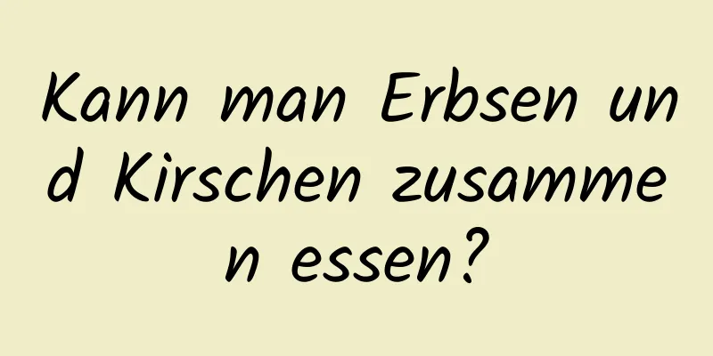 Kann man Erbsen und Kirschen zusammen essen?