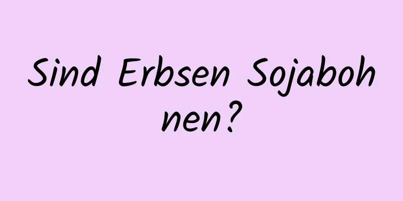 Sind Erbsen Sojabohnen?