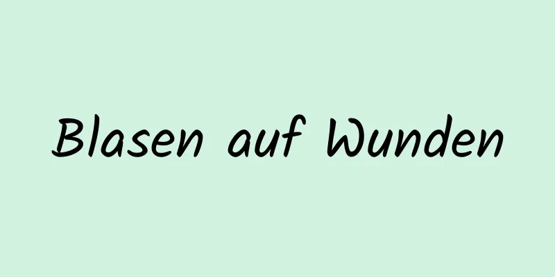 Blasen auf Wunden