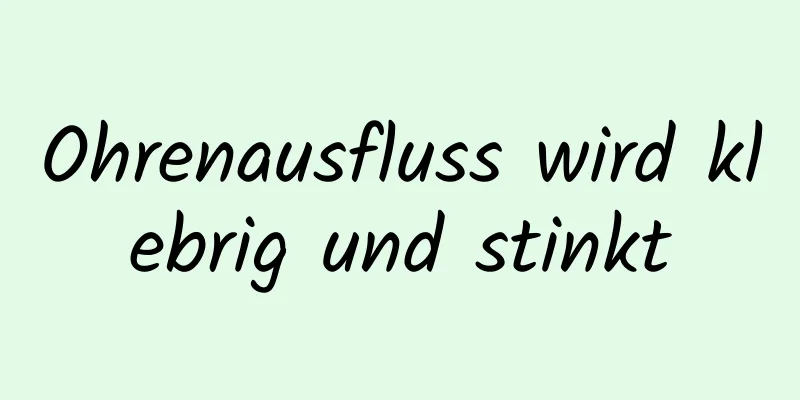 Ohrenausfluss wird klebrig und stinkt
