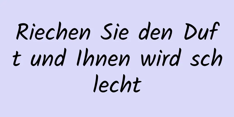 Riechen Sie den Duft und Ihnen wird schlecht