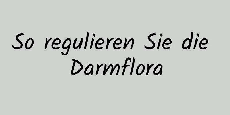 So regulieren Sie die Darmflora