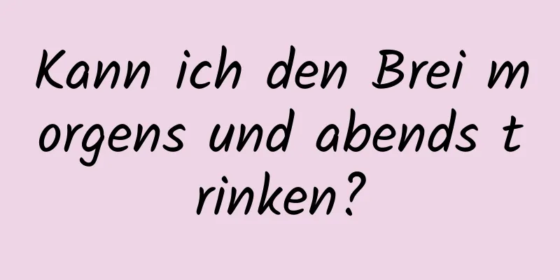 Kann ich den Brei morgens und abends trinken?