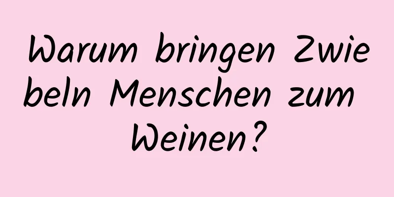 Warum bringen Zwiebeln Menschen zum Weinen?