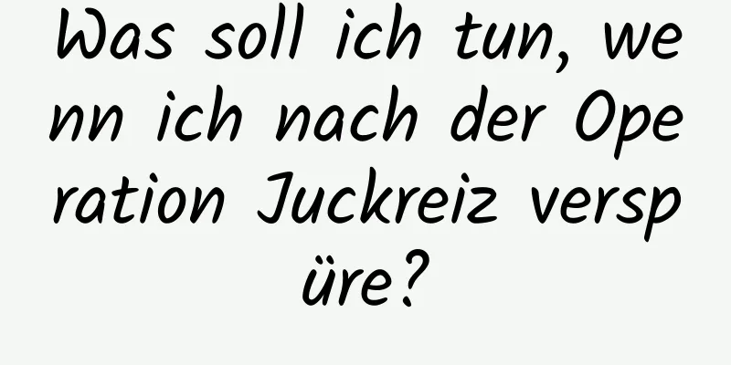 Was soll ich tun, wenn ich nach der Operation Juckreiz verspüre?