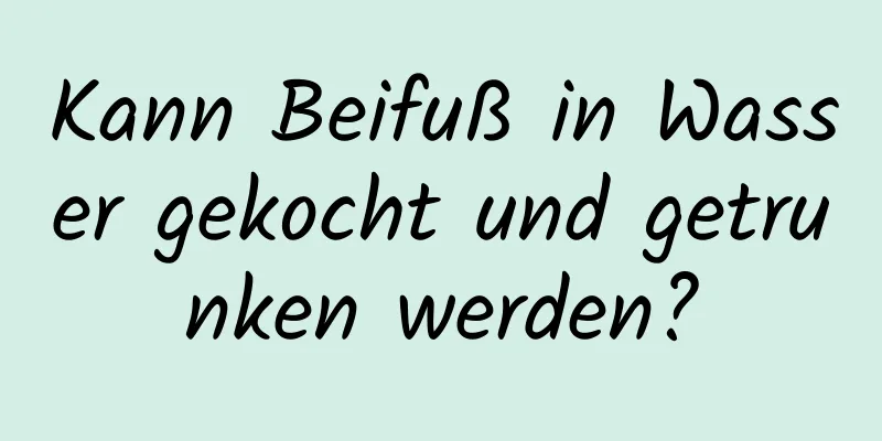 Kann Beifuß in Wasser gekocht und getrunken werden?